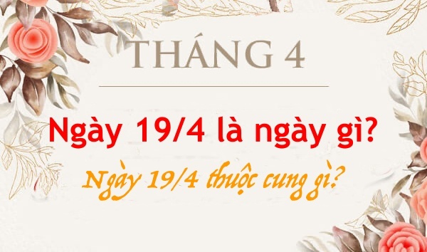 Ngày 19/4 là ngày gì? Ngày 19/4 thuộc cung gì?