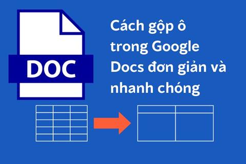 Cách gộp ô, tách ô trong Google Docs đơn giản trên điện thoại & máy tính