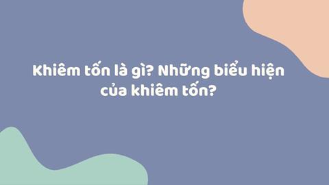 Khiêm tốn là gì? Giá trị khiêm tốn quan trọng như thế nào?