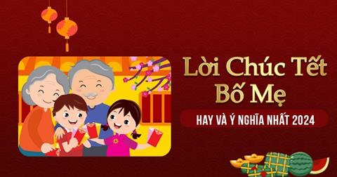 1001+ Những lời chúc Tết bố mẹ ngắn gọn, ý nghĩa năm Giáp Thìn 2024