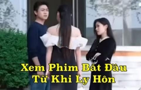 Xem Phim Bắt Đầu Từ Khi Ly Hôn 2024 (Trọn Bộ Tập 1,2,3,4,5,... Thuyết Minh)