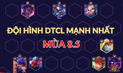 32+ Đội hình DTCL mạnh nhất 13.10 mùa 8.5