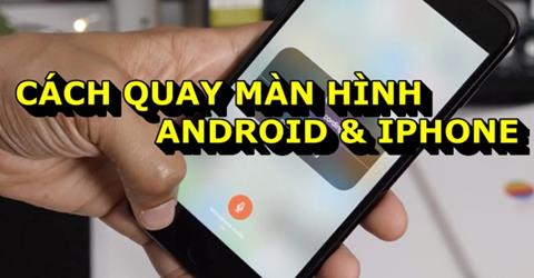 Cách quay màn hình điện thoại Android & iPhone đơn giản (Mới 2024)