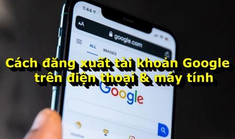 Cách đăng xuất tài khoản Google trên điện thoại & máy tính (Mới 2024)