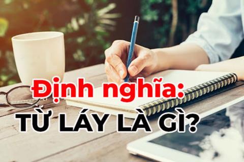 Từ láy là gì? Tác dụng từ láy và cách phân biệt với từ ghép