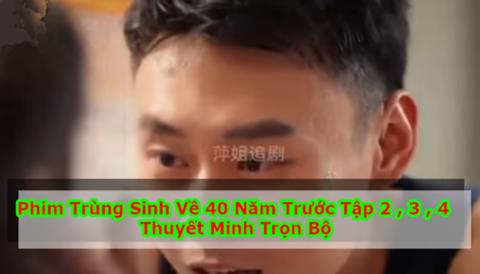 Xem Phim Trùng Sinh Về 40 Năm Trước (Trọn Bộ Tập 1,2,3,4,5 Thuyết Minh)