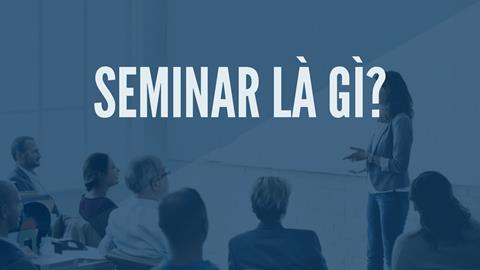 Khái niệm Seminar là gì? Những lưu ý khi tổ chức Seminar