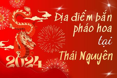 7 Địa điểm bắn pháo hoa Tết Âm lịch 2024 tại tỉnh Thái Nguyên