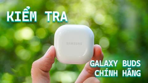 Cách kiểm tra tra tai nghe Galaxy Buds chính hãng đơn giản và chính xác