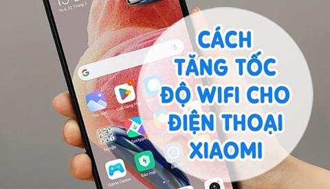 Cách tăng tốc độ WiFi cho Xiaomi nhanh hơn, dùng siêu mượt như tên lửa